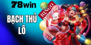 Bạch Thủ Lô 78WIN – Cách Chơi Và Kinh Nghiệm Thực Chiến Từ Cao Thủ