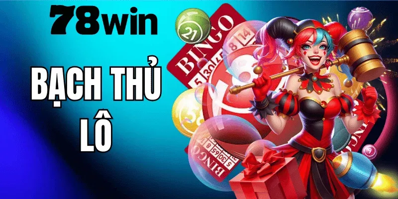 Bạch Thủ Lô 78WIN – Cách Chơi Và Kinh Nghiệm Thực Chiến Từ Cao Thủ