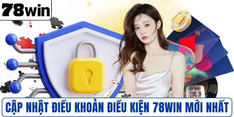 Cập nhật điều khoản điều kiện 78WIN mới nhất