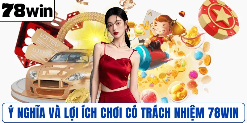 Ý nghĩa và lợi ích chơi có trách nhiệm 78WIN