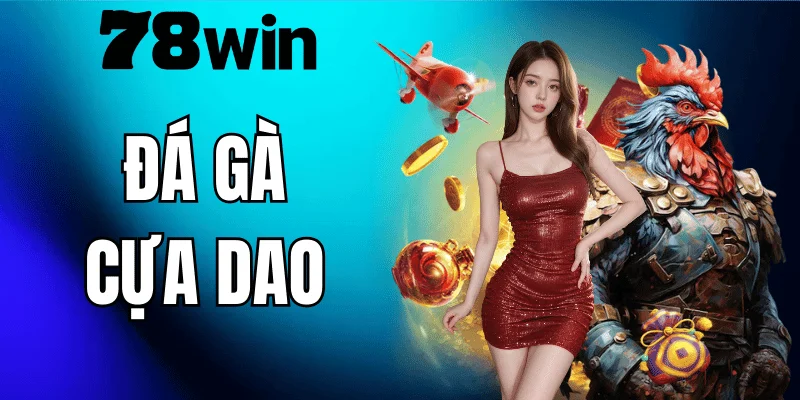 Đá Gà Cựa Dao 78WIN – Cách Chơi Và Kinh Nghiệm Từ Sư Kê