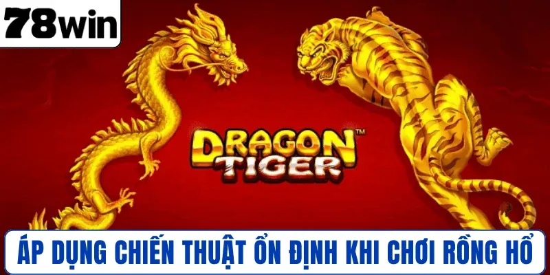 Áp dụng chiến thuật ổn định khi chơi Rồng Hổ