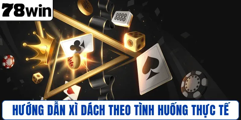 Hướng dẫn chơi Xì Dách theo tình huống thực tế