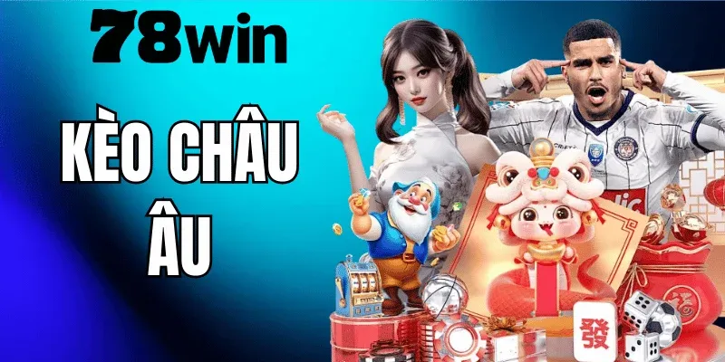 Kèo Châu Âu 78WIN – Hướng Dẫn Đọc Kèo 1X2 Và Kinh Nghiệm Cá Cược