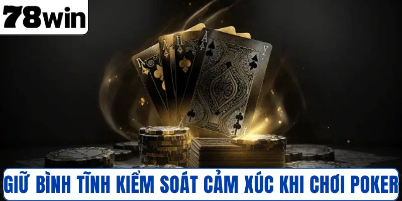 Giữ bình tĩnh kiểm soát cảm xúc khi chơi Poker