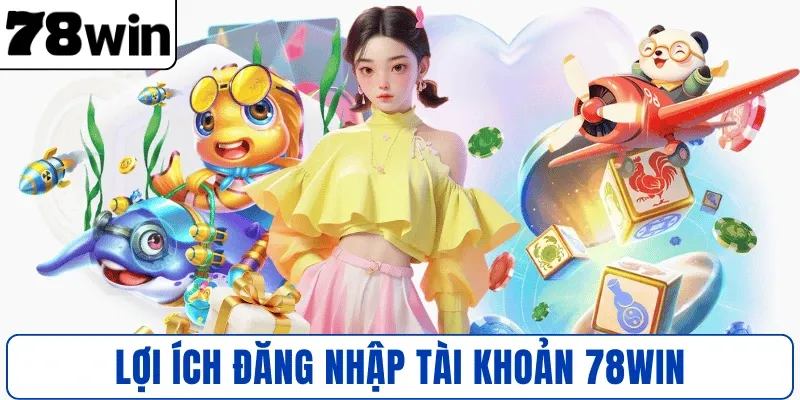 Lợi ích đăng nhập tài khoản 78WIN