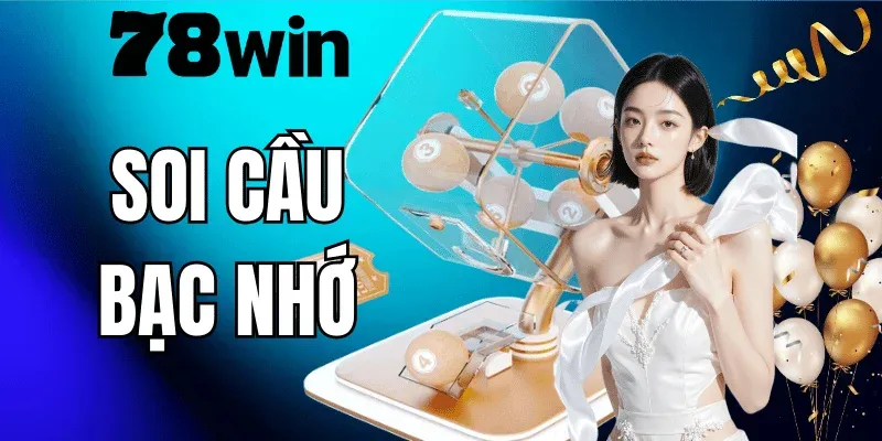 Soi Cầu Bạc Nhớ 78WIN – Cách Soi Cầu Và Kinh Nghiệm Thực Chiến