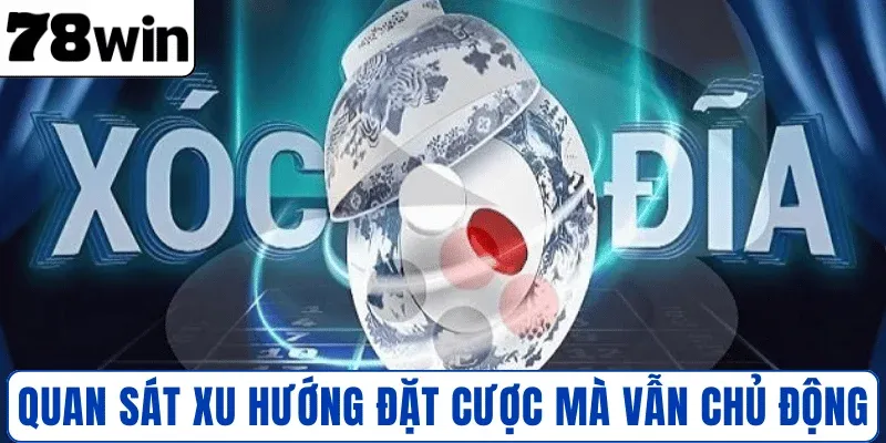 Quan sát xu hướng đặt cược mà vẫn chủ động