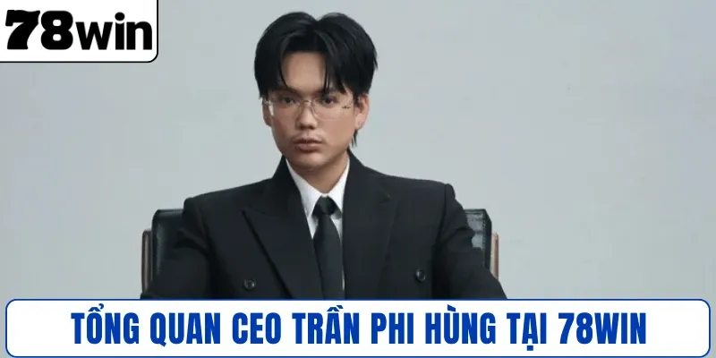Tổng quan CEO Trần Phi Hùng tại 78WIN