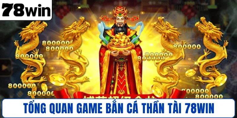 Tổng quan Game Bắn Cá Thần Tài 78WIN