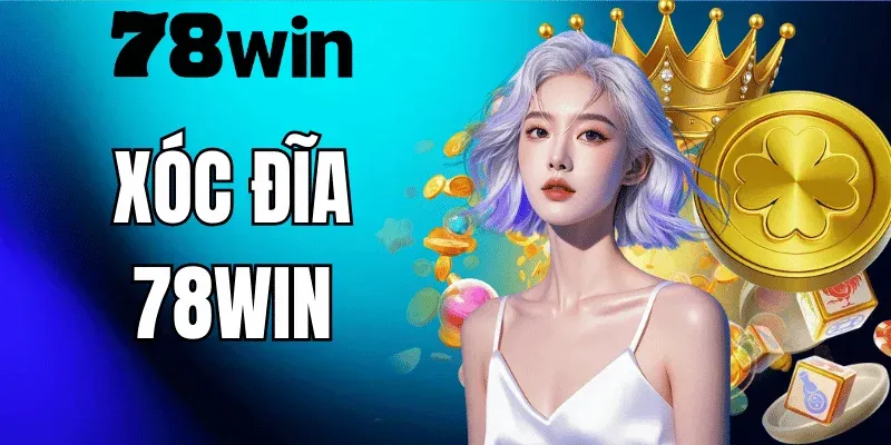 Xóc Đĩa 78WIN – Hướng Dẫn Chơi Chi Tiết Và Kinh Nghiệm Thực Chiến